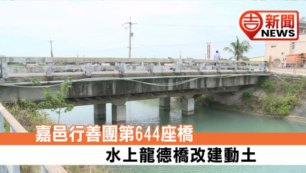 嘉邑行善團第644座橋 水上龍德橋改建動土
