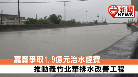 嘉縣爭取1.9億元治水經費 推動義竹北華排水改善工程
