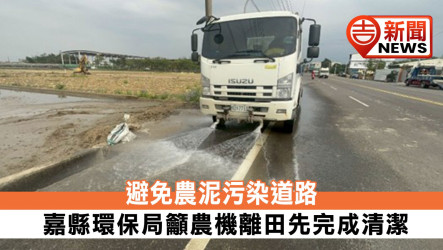 Chiayi County Environmental Protection Bureau Urges Cleaning Farm Machinery Before Entering Roads to Prevent Mud Pollution.